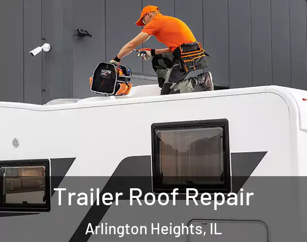  Trailer Roof Repair Arlington Heights, IL